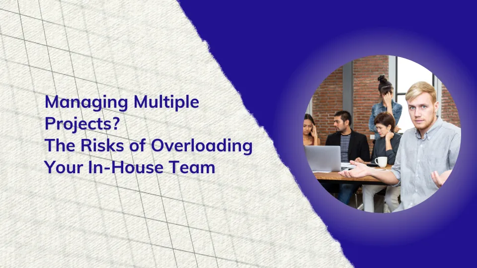 Managing Multiple Projects? The Risks of Overloading Your In-House Team