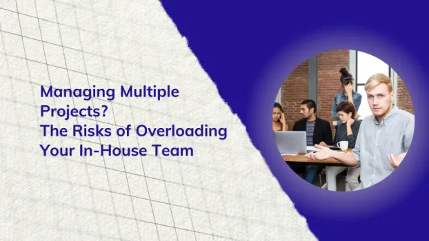 Managing Multiple Projects? The Risks of Overloading Your In-House Team