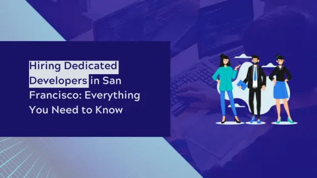 Hiring Dedicated Developers in San Francisco: Everything You Need to Know